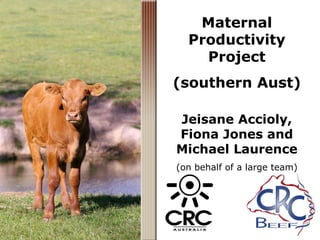 Maternal Productivity Project (southern Aust) Jeisane Accioly, Fiona Jones and Michael Laurence (on behalf of a large team) 