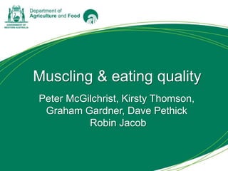 Muscling & eating quality
Peter McGilchrist, Kirsty Thomson,
Graham Gardner, Dave Pethick
Robin Jacob
 