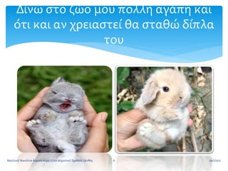 Δίνω στο ζώο μου πολλή αγάπη και
ότι και αν χρειαστεί θα σταθώ δίπλα
του
24/1/2021
6
Βασιλική Νικολίνα Καραπιπερη Ε1/2ο Δημοτικό Σχολείο Ξάνθης
 