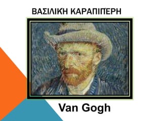ΒΑΣΙΛΙΚΉ ΚΑΡΑΠΙΠΈΡΗ
Van Gogh
 