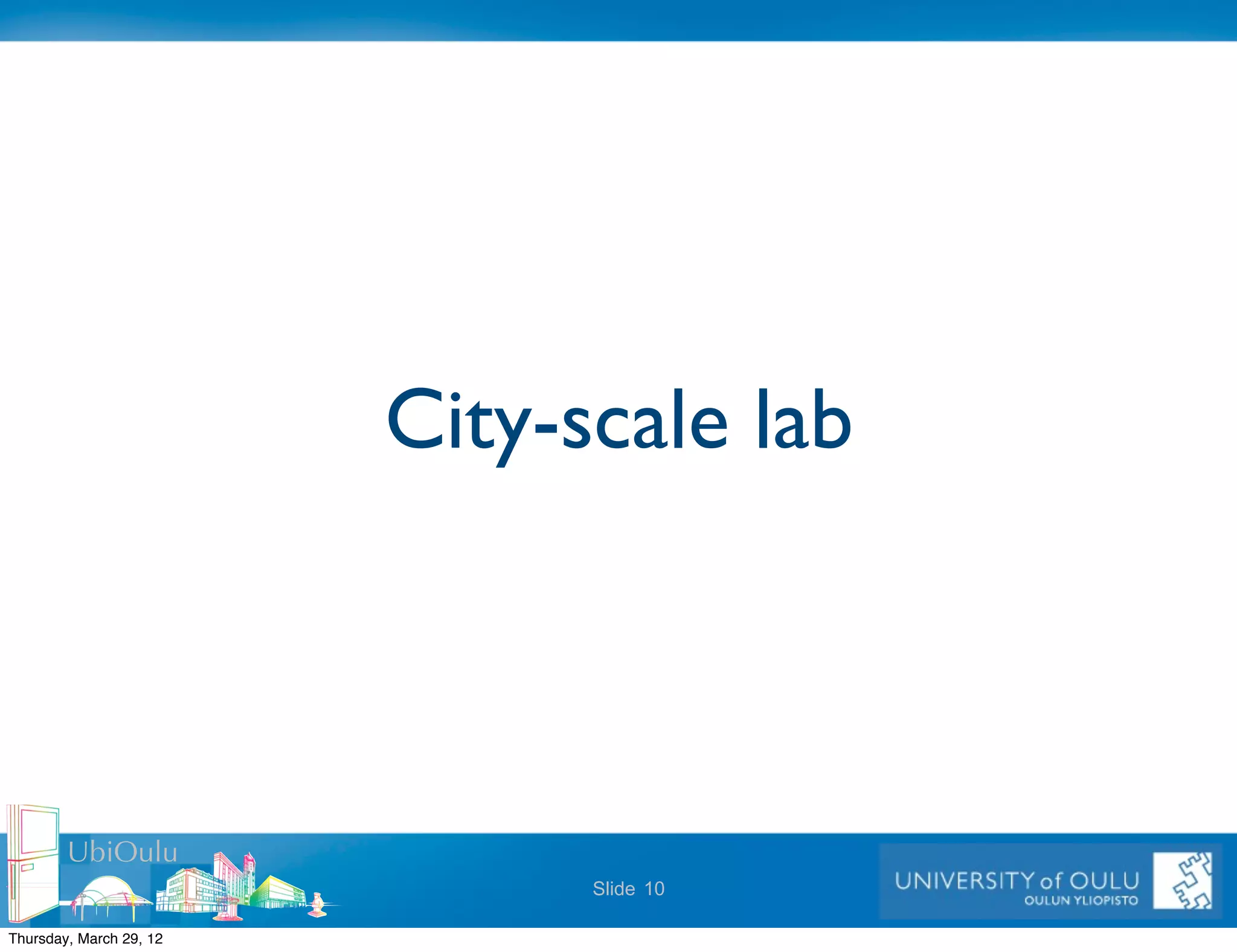 City-scale lab



        UbiOulu
                               Slide 10

Thursday, March 29, 12
 