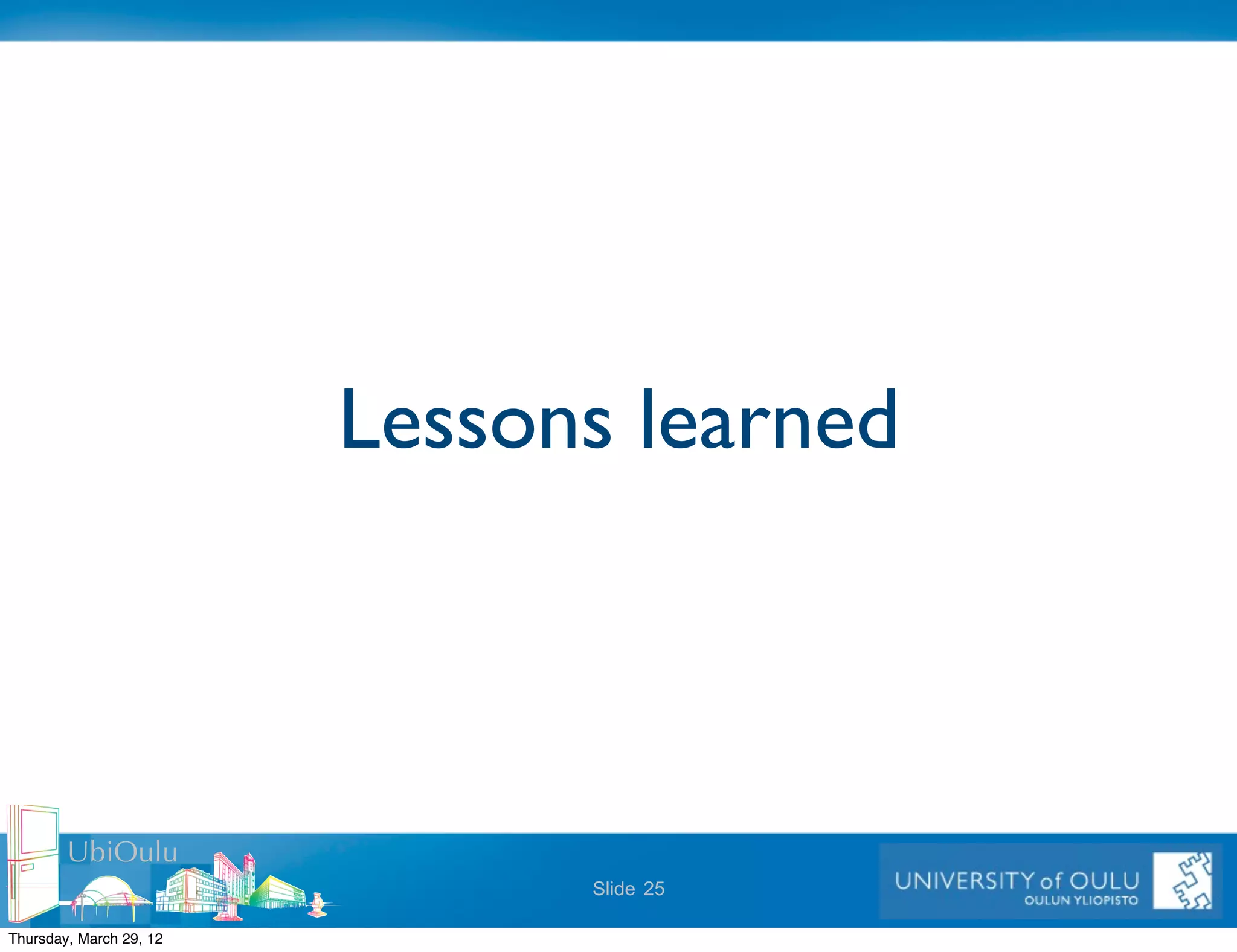 Lessons learned



        UbiOulu
                               Slide 25

Thursday, March 29, 12
 