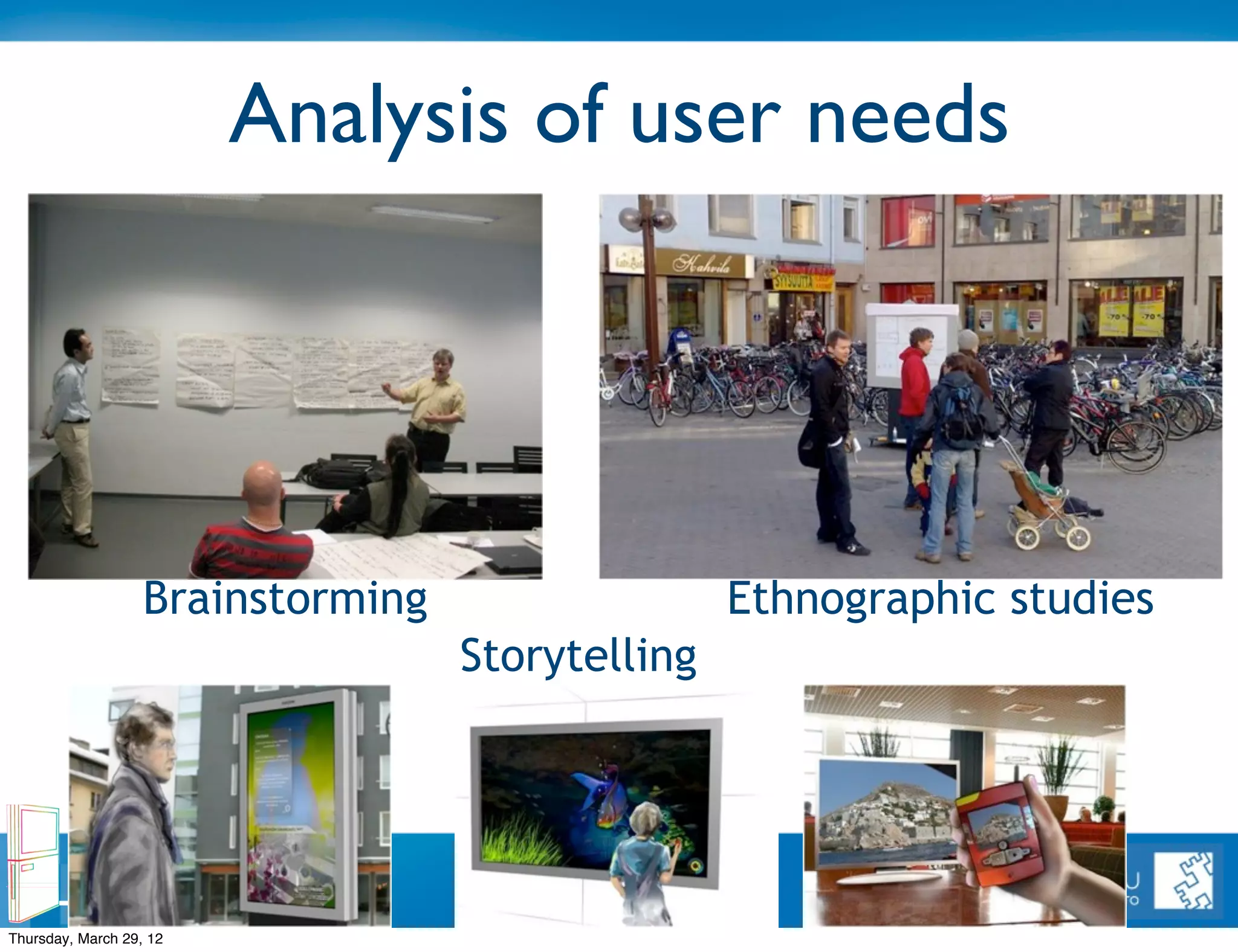 Analysis of user needs




                   Brainstorming                    Ethnographic studies
                                   Storytelling



        UbiOulu
                                         Slide 26

Thursday, March 29, 12
 