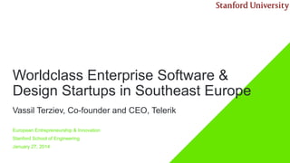Worldclass Enterprise Software &
Design Startups in Southeast Europe
Vassil Terziev, Co-founder and CEO, Telerik
European Entrepreneurship & Innovation
Stanford School of Engineering
January 27, 2014

 