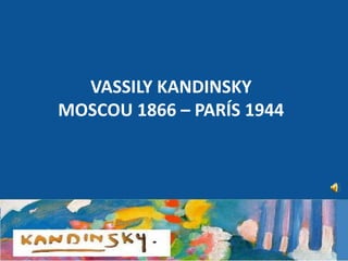 VASSILY KANDINSKY
MOSCOU 1866 – PARÍS 1944
 