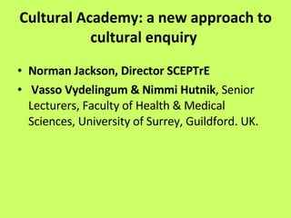 Cultural Academy: a new approach to cultural enquiry   ,[object Object],[object Object]
