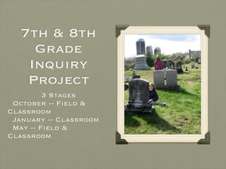 7th & 8th
     Grade
    Inquiry
    Project
         3 Stages
•October -- Field &
Classroom
•January -- Classroom
•May -- Field &
Classroom
 