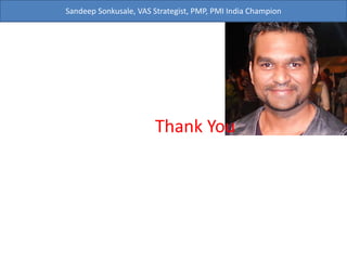 Sandeep Sonkusale, VAS Strategist, PMP, PMI India Champion
Thank You
 