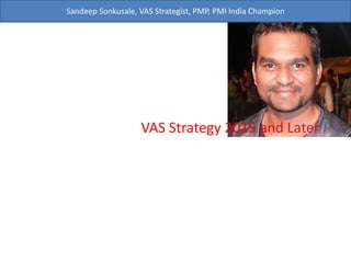 Sandeep Sonkusale, VAS Strategist, PMP, PMI India Champion
VAS Strategy 2015 and Later
20th APR 2015
 