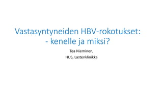 Vastasyntyneiden	HBV-rokotukset:	
- kenelle	ja	miksi?
Tea	Nieminen,	
HUS,	Lastenklinikka
 