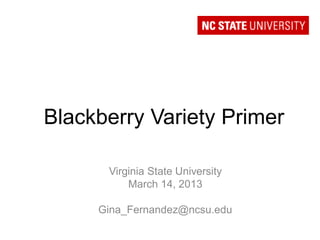 Blackberry Variety Primer

      Virginia State University
          March 14, 2013

     Gina_Fernandez@ncsu.edu
 