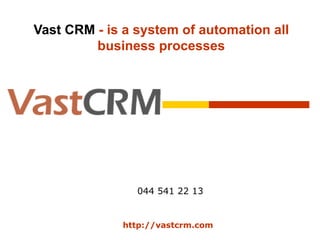 Vast CRM  - is a system of automation all business processes http://vastcrm . com 044 541 22 13 