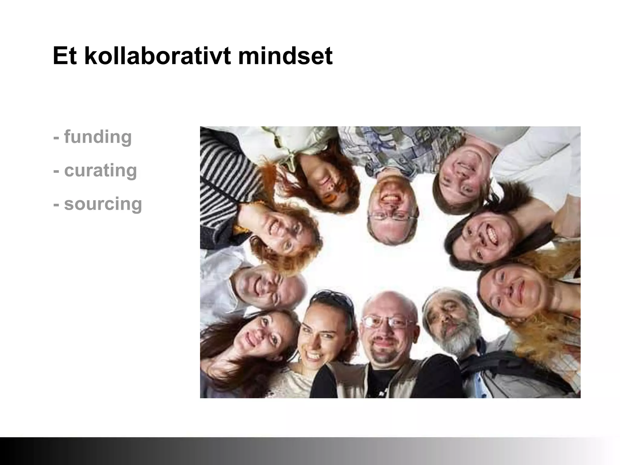 Et kollaborativt mindset
- funding
- curating
- sourcing
 