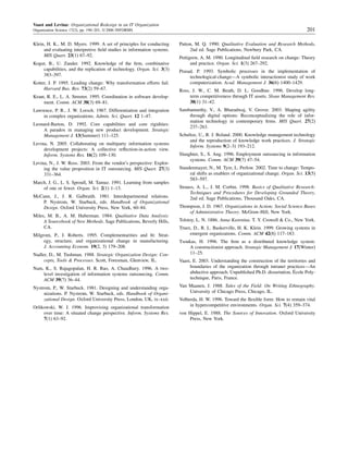 Vaast and Levina: Organizational Redesign in an IT Organization
Organization Science 17(2), pp. 190–201, © 2006 INFORMS 201
Klein, H. K., M. D. Myers. 1999. A set of principles for conducting
and evaluating interpretive ﬁeld studies in information systems.
MIS Quart. 23(1) 67–92.
Kogut, B., U. Zander. 1992. Knowledge of the ﬁrm, combinative
capabilities, and the replication of technology. Organ. Sci. 3(3)
383–397.
Kotter, J. P. 1995. Leading change: Why transformation efforts fail.
Harvard Bus. Rev. 73(2) 59–67.
Kraut, R. E., L. A. Streeter. 1995. Coordination in software develop-
ment. Comm. ACM 38(3) 69–81.
Lawrence, P. R., J. W. Lorsch. 1967. Differentiation and integration
in complex organizations. Admin. Sci. Quart. 12 1–47.
Leonard-Barton, D. 1992. Core capabilities and core rigidities:
A paradox in managing new product development. Strategic
Management J. 13(Summer) 111–125.
Levina, N. 2005. Collaborating on multiparty information systems
development projects: A collective reﬂection-in-action view.
Inform. Systems Res. 16(2) 109–130.
Levina, N., J. W. Ross. 2003. From the vendor’s perspective: Explor-
ing the value proposition in IT outsourcing. MIS Quart. 27(3)
331–364.
March, J. G., L. S. Sproull, M. Tamuz. 1991. Learning from samples
of one or fewer. Organ. Sci. 2(1) 1–13.
McCann, J., J. R. Galbraith. 1981. Interdepartmental relations.
P. Nystrom, W. Starbuck, eds. Handbook of Organizational
Design. Oxford University Press, New York, 60–84.
Miles, M. B., A. M. Huberman. 1984. Qualitative Data Analysis:
A Sourcebook of New Methods. Sage Publications, Beverly Hills,
CA.
Milgrom, P., J. Roberts. 1995. Complementarities and ﬁt: Strat-
egy, structure, and organizational change in manufacturing.
J. Accounting Econom. 19(2, 3) 179–208.
Nadler, D., M. Tushman. 1988. Strategic Organization Design: Con-
cepts, Tools & Processes. Scott, Foresman, Glenview, IL.
Nam, K., S. Rajagopalan, H. R. Rao, A. Chaudhury. 1996. A two-
level investigation of information systems outsourcing. Comm.
ACM 39(7) 36–44.
Nystrom, P., W. Starbuck. 1981. Designing and understanding orga-
nizations. P. Nystrom, W. Starbuck, eds. Handbook of Organi-
zational Design. Oxford University Press, London, UK, ix–xxii.
Orlikowski, W. J. 1996. Improvising organizational transformation
over time: A situated change perspective. Inform. Systems Res.
7(1) 63–92.
Patton, M. Q. 1990. Qualitative Evaluation and Research Methods,
2nd ed. Sage Publications, Newbury Park, CA.
Pettigrew, A. M. 1990. Longitudinal ﬁeld research on change: Theory
and practice. Organ. Sci. 1(3) 267–292.
Prasad, P. 1993. Symbolic processes in the implementation of
technological-change—A symbolic interactionist study of work
computerization. Acad. Management J. 36(6) 1400–1429.
Ross, J. W., C. M. Beath, D. L. Goodhue. 1996. Develop long-
term competitiveness through IT assets. Sloan Management Rev.
38(1) 31–42.
Sambamurthy, V., A. Bharadwaj, V. Grover. 2003. Shaping agility
through digital options: Reconceptualizing the role of infor-
mation technology in contemporary ﬁrms. MIS Quart. 27(2)
237–263.
Schultze, U., R. J. Boland. 2000. Knowledge management technology
and the reproduction of knowledge work practices. J. Strategic
Inform. Systems 9(2–3) 193–212.
Slaughter, S., S. Ang. 1996. Employment outsourcing in information
systems. Comm. ACM 39(7) 47–54.
Staudenmayer, N., M. Tyre, L. Perlow. 2002. Time to change: Tempo-
ral shifts as enablers of organizational change. Organ. Sci. 13(5)
583–597.
Strauss, A. L., J. M. Corbin. 1998. Basics of Qualitative Research:
Techniques and Procedures for Developing Grounded Theory,
2nd ed. Sage Publications, Thousand Oaks, CA.
Thompson, J. D. 1967. Organizations in Action; Social Science Bases
of Administrative Theory. McGraw-Hill, New York.
Tolstoy, L. N. 1886. Anna Karenina. T. Y. Crowell & Co., New York.
Truex, D., R. L. Baskerville, H. K. Klein. 1999. Growing systems in
emergent organizations. Comm. ACM 42(8) 117–183.
Tsoukas, H. 1996. The ﬁrm as a distributed knowledge system:
A constructionist approach. Strategic Management J. 17(Winter)
11–25.
Vaast, E. 2003. Understanding the construction of the territories and
boundaries of the organization through intranet practices—An
abductive approach. Unpublished Ph.D. dissertation, École Poly-
technique, Paris, France.
Van Maanen, J. 1988. Tales of the Field: On Writing Ethnography.
University of Chicago Press, Chicago, IL.
Volberda, H. W. 1996. Toward the ﬂexible form: How to remain vital
in hypercompetitive environments. Organ. Sci. 7(4) 359–374.
von Hippel, E. 1988. The Sources of Innovation. Oxford University
Press, New York.
 