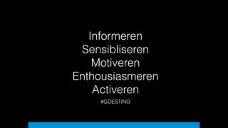 Informeren  
Sensibliseren
Motiveren
Enthousiasmeren
Activeren
#GOESTING
13
 