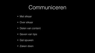Communiceren
• Met elkaar
• Over elkaar
• Delen van content
• Geven van tips
• Gal spuwen
• Zaken doen
 
