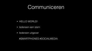 Communiceren
• HELLO WORLD!
• Iedereen een stem
• Iedereen uitgever 
 
#SMARTPHONES #SOCIALMEDIA
 