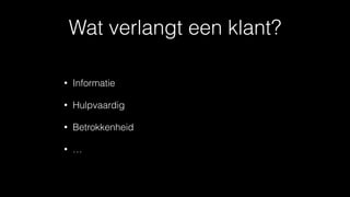 Wat verlangt een klant?
• Informatie
• Hulpvaardig
• Betrokkenheid
• …
 