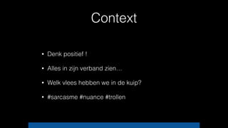 Context
• Denk positief !
• Alles in zijn verband zien…
• Welk vlees hebben we in de kuip?
• #sarcasme #nuance #trollen
 