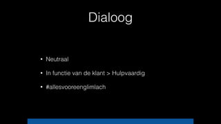 Dialoog
• Neutraal
• In functie van de klant > Hulpvaardig
• #allesvooreenglimlach
 