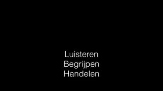 Luisteren  
Begrijpen 
Handelen
 
