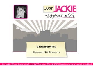Vastgoedstyling

                                     Blijversweg 24 te Rijpwetering




Just Jackie | Westenburgstraat 42 | 2275 XS Voorburg | 06 – 14180601 | info@just-jackie.nl | www.just-jackie.nl
 