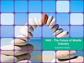 VAS – The Future of Mobile
        Industry
      Suleyman Aliyev
 