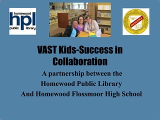 VAST Kids-Success in
Collaboration
A partnership between the
Homewood Public Library
And Homewood Flossmoor High School

 