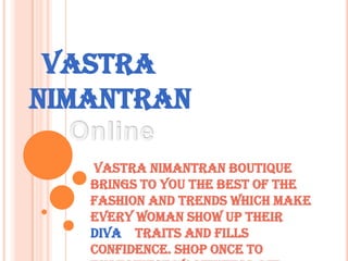 VASTRA
NIMANTRAN
Vastra Nimantran Boutique
brings to you the best of the
fashion and trends which make
every woman show up their
DIVA traits and fills
confidence. Shop once to

 
