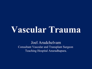 Vascular Trauma
Joel Arudchelvam
Consultant Vascular and Transplant Surgeon
Teaching Hospital Anuradhapura.
 