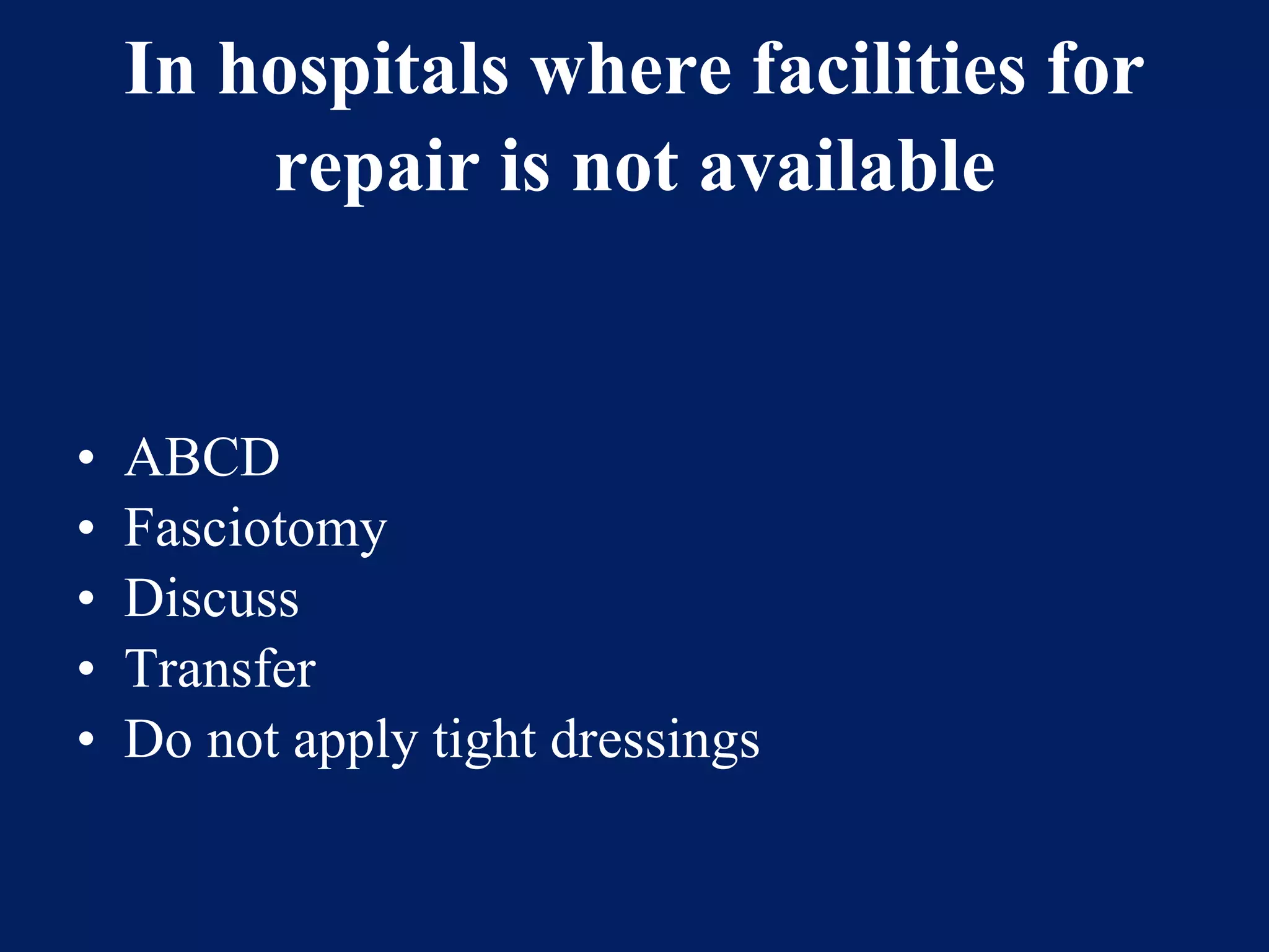 In hospitals where facilities for
repair is not available
• ABCD
• Fasciotomy
• Discuss
• Transfer
• Do not apply tight dressings
 