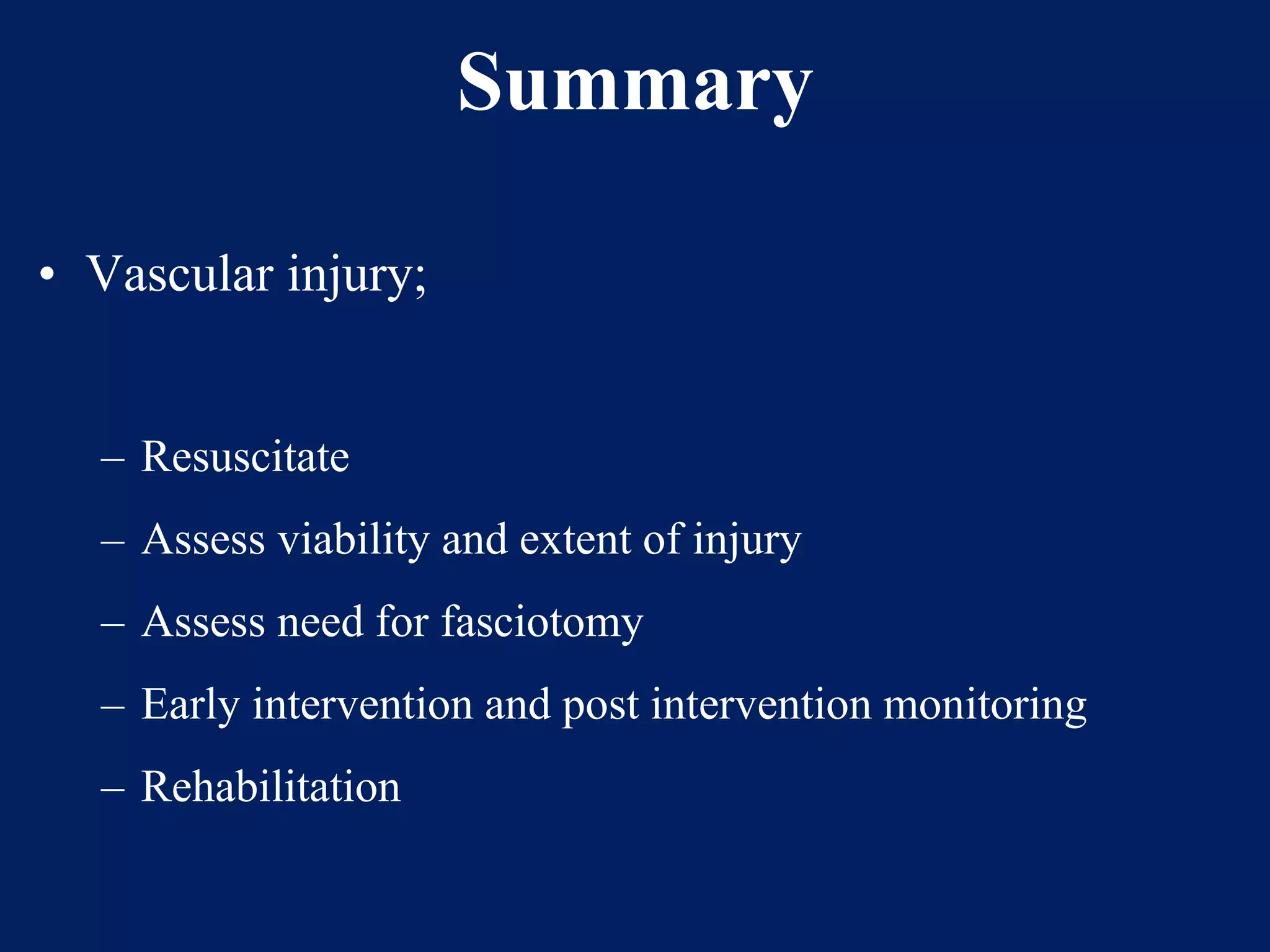 Summary
• Vascular injury;
– Resuscitate
– Assess viability and extent of injury
– Assess need for fasciotomy
– Early intervention and post intervention monitoring
– Rehabilitation
 