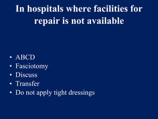 In hospitals where facilities for
repair is not available
• ABCD
• Fasciotomy
• Discuss
• Transfer
• Do not apply tight dressings
 