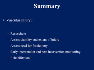 Summary
• Vascular injury;
– Resuscitate
– Assess viability and extent of injury
– Assess need for fasciotomy
– Early intervention and post intervention monitoring
– Rehabilitation
 