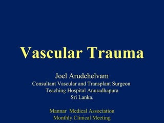 Vascular Trauma
Joel Arudchelvam
Consultant Vascular and Transplant Surgeon
Teaching Hospital Anuradhapura
Sri Lanka.
Mannar Medical Association
Monthly Clinical Meeting
 