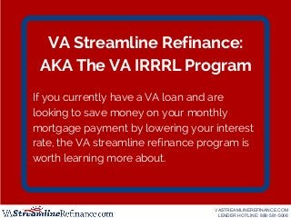 VA Streamline Refinance:
AKA The VA IRRRL Program
If you currently have a VA loan and are
looking to save money on your mo...
