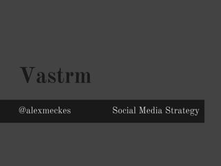 Vastrm
@alexmeckes   Social Media Strategy
 