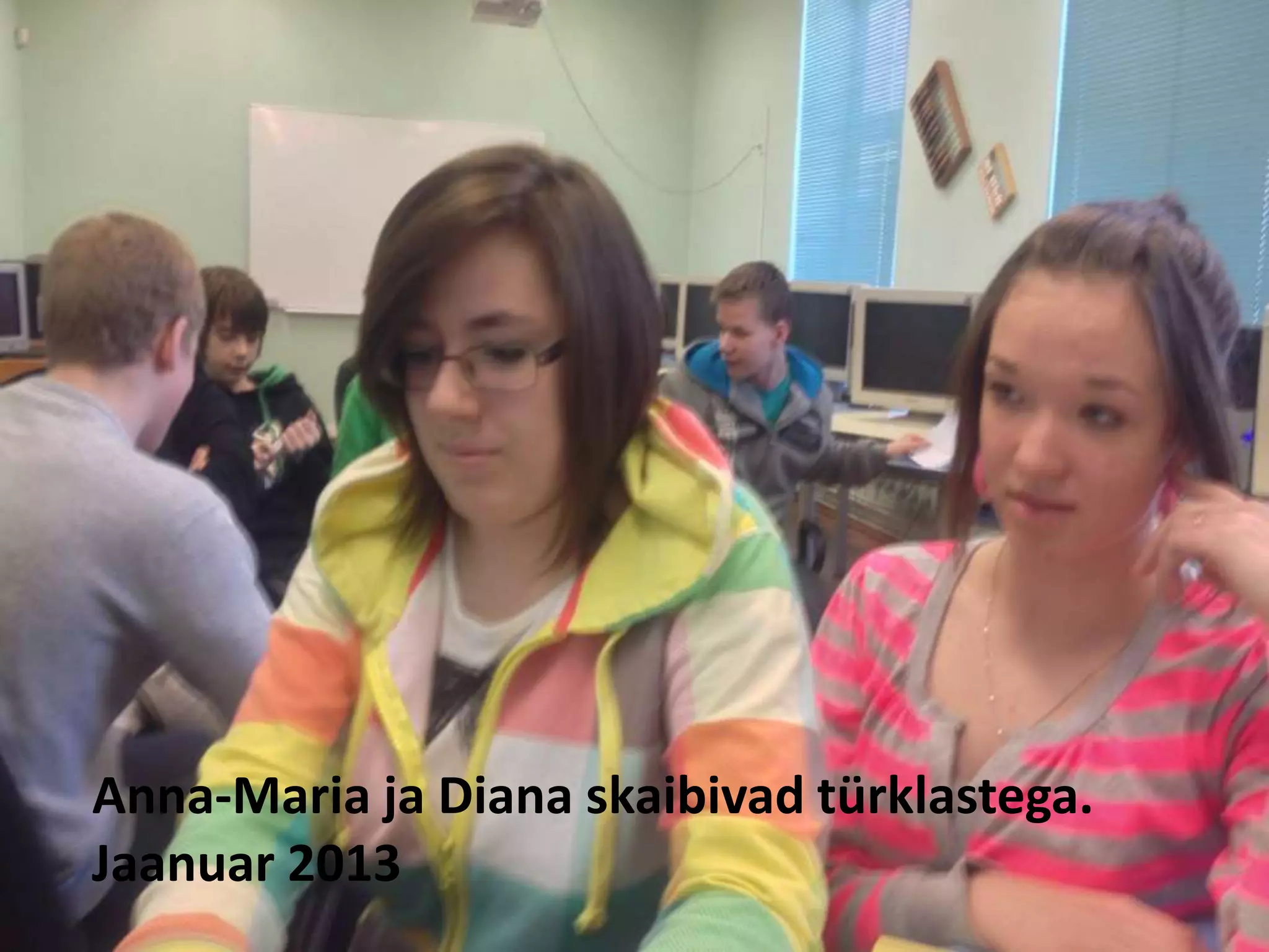 Anna-Maria ja Diana skaibivad türklastega. 
Jaanuar 2013 
 