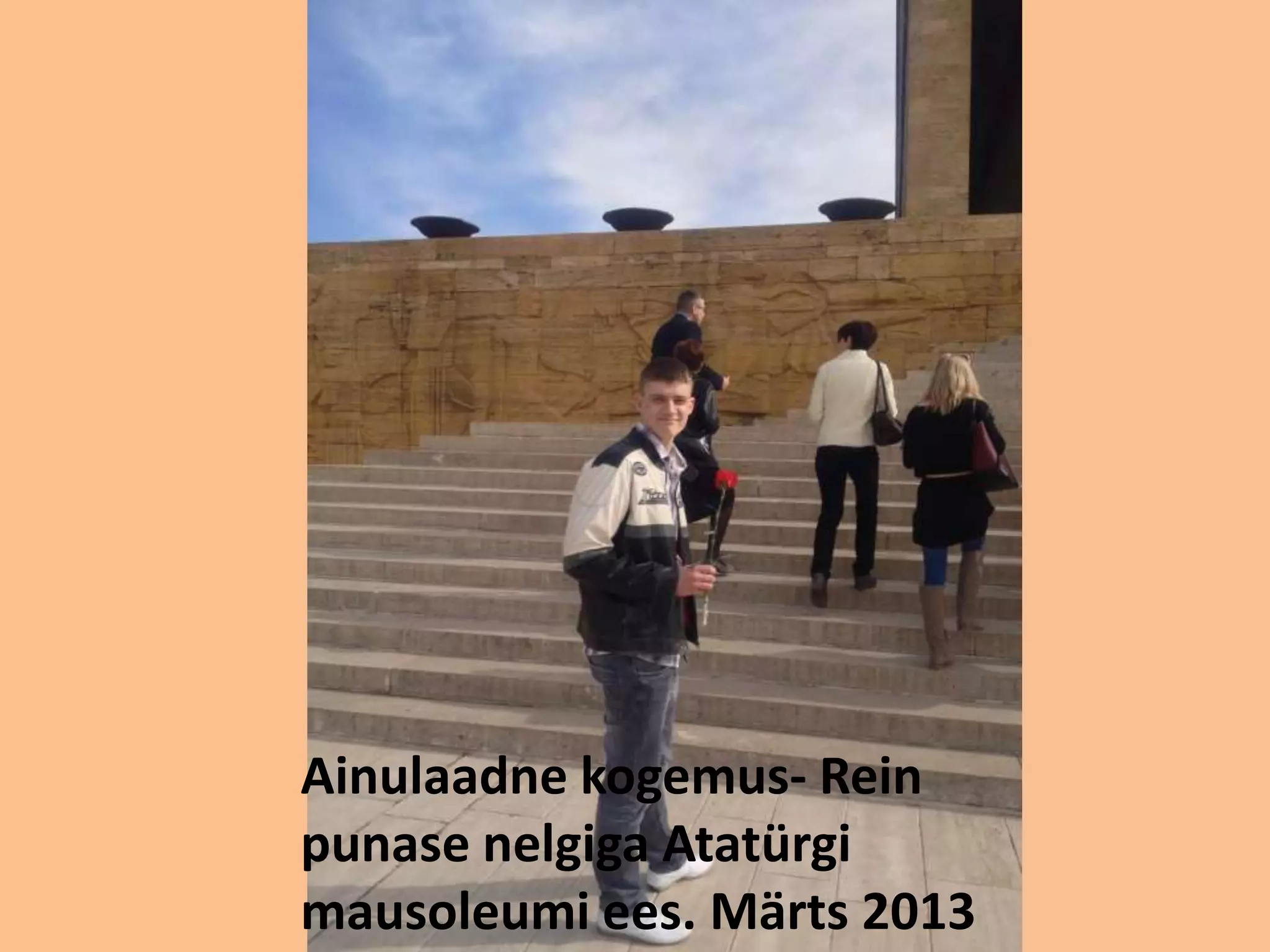 Ainulaadne kogemus- Rein 
punase nelgiga Atatürgi 
mausoleumi ees. Märts 2013 
 