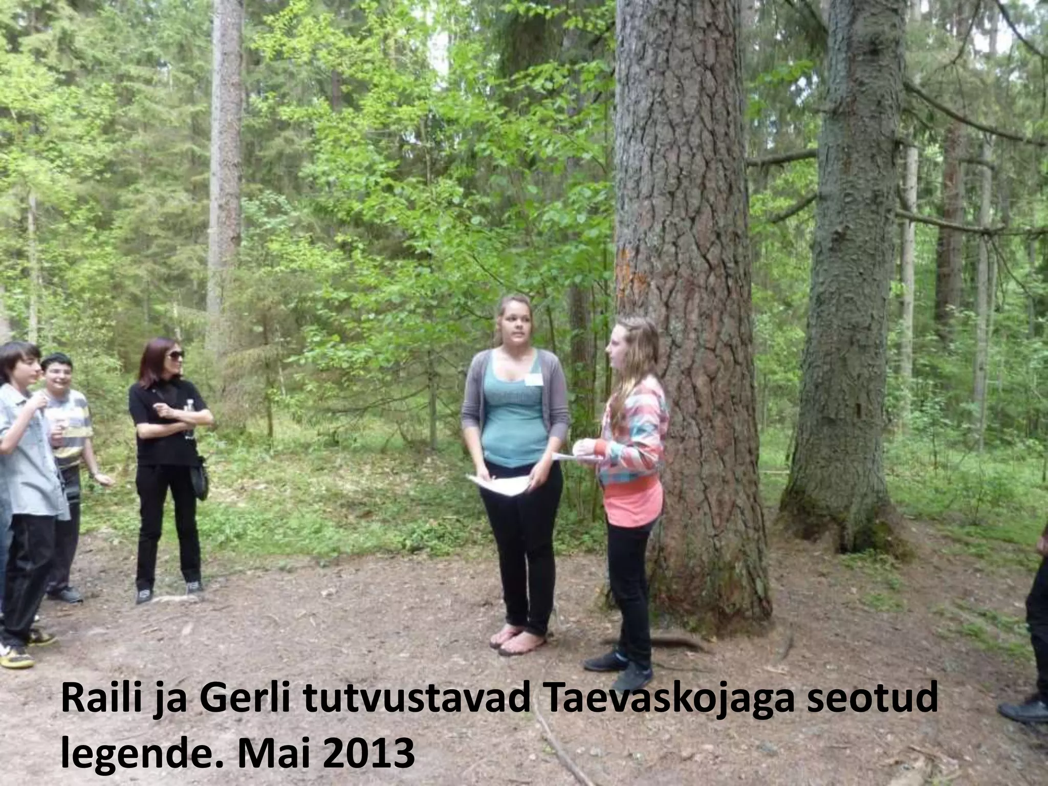 Raili ja Gerli tutvustavad Taevaskojaga seotud 
legende. Mai 2013 
 