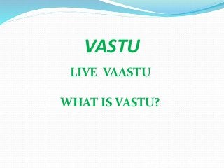 VASTU
LIVE VAASTU
WHAT IS VASTU?
www.drpuneetchawla.com
 