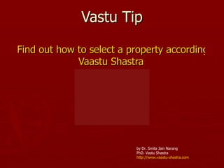Vastu Tip Find out how to select a property according to  Vaastu   Shastra by Dr. Smita Jain Narang PhD. Vastu Shastra http://www.vaastu-shastra.com 