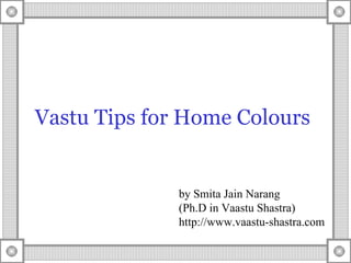 Vastu Tips for Home Colours by Smita Jain Narang (Ph.D in Vaastu Shastra) http://www.vaastu-shastra.com 