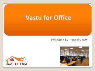 Vastu Tips to Buy or Rent
a Flat
Presented by – Jaghey.com
Vastu for Office
 