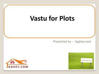 Vastu Tips to Buy or Rent
a Flat
Presented by – Jaghey.com
Vastu for Plots
 