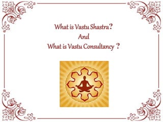 What is Vastu Shastra?
And
What is VastuConsultancy ?
 