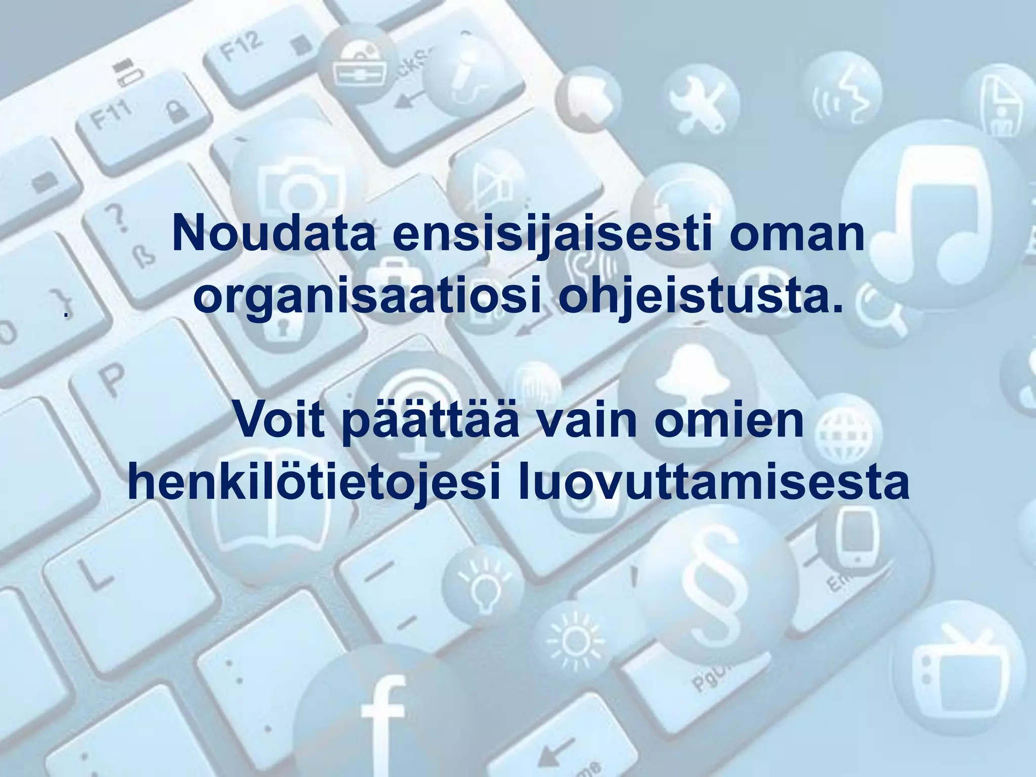 Noudata ensisijaisesti oman
organisaatiosi ohjeistusta.
Voit päättää vain omien
henkilötietojesi luovuttamisesta
.
.
 
