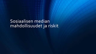 Sosiaalisen median
mahdollisuudet ja riskit
 