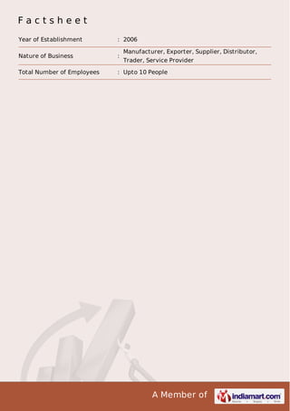 Factsheet
Year of Establishment

: 2006

Nature of Business

:

Total Number of Employees

: Upto 10 People

Manufacturer, Exporter, Supplier, Distributor,
Trader, Service Provider

A Member of

 