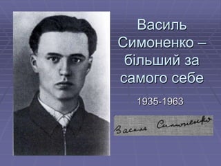 Василь
Симоненко –
 більший за
самого себе
  1935-1963
 